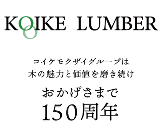 コイケモクザイグループは木の魅力と価値を磨き続け、おかげさまで150周年